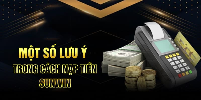 Lưu ý khi thực hiện nạp tiền tại Sunwin